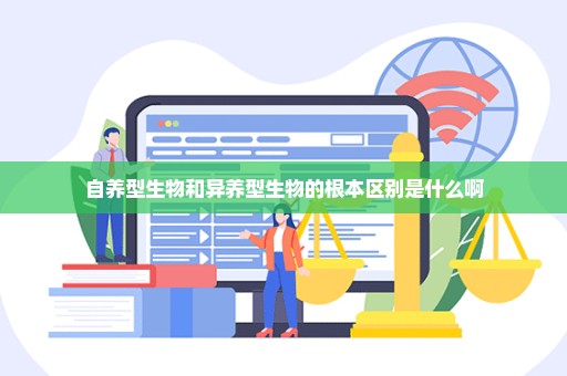 自养型生物和异养型生物的根本区别是什么啊