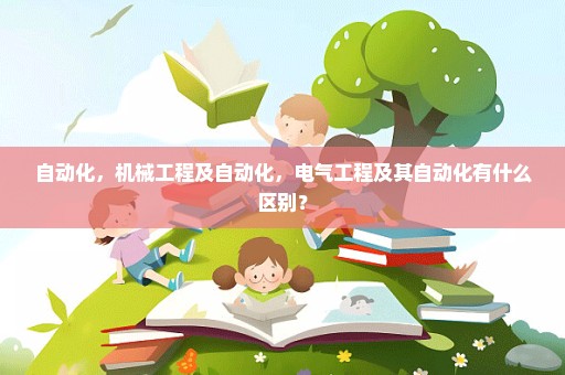 自动化，机械工程及自动化，电气工程及其自动化有什么区别？
