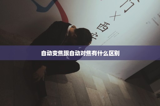 自动变焦跟自动对焦有什么区别