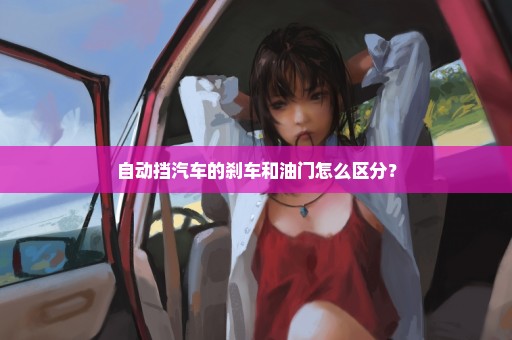 自动挡汽车的刹车和油门怎么区分？