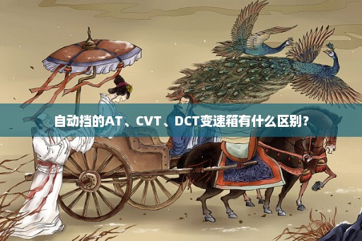 自动挡的AT、CVT、DCT变速箱有什么区别？