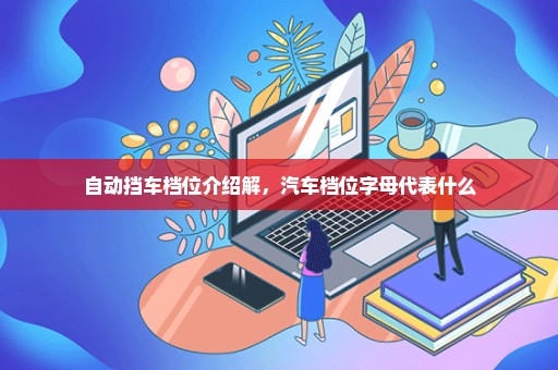 自动挡车档位介绍解，汽车档位字母代表什么