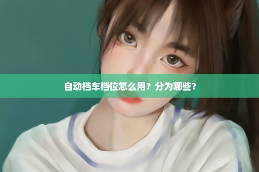 自动档车档位怎么用？分为哪些？