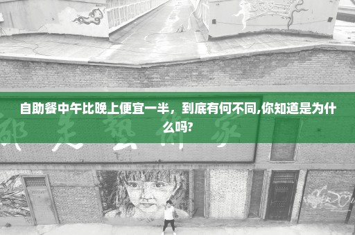 自助餐中午比晚上便宜一半，到底有何不同,你知道是为什么吗?