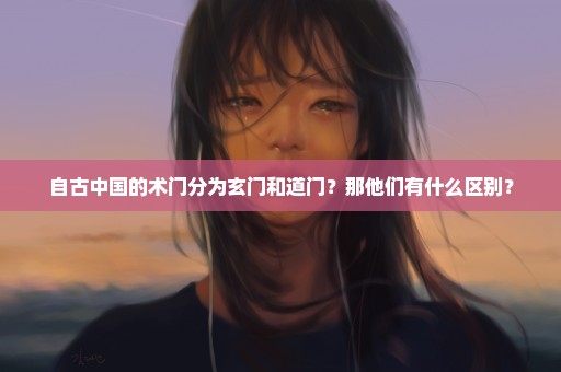 自古中国的术门分为玄门和道门？那他们有什么区别？