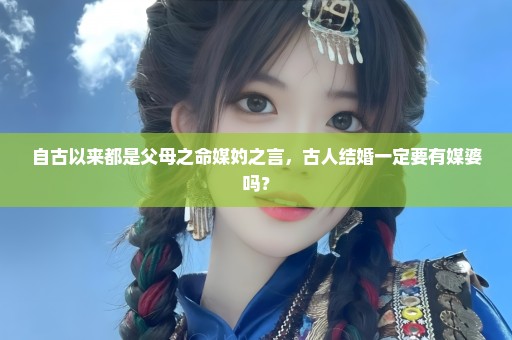 自古以来都是父母之命媒妁之言，古人结婚一定要有媒婆吗？