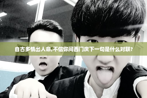 自古多情出人命,不信你问西门庆下一句是什么对联?