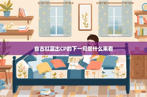 自古红蓝出CP的下一句是什么来着