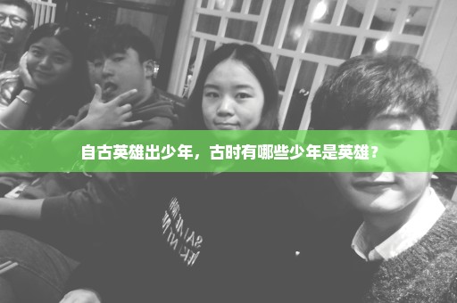 自古英雄出少年，古时有哪些少年是英雄？