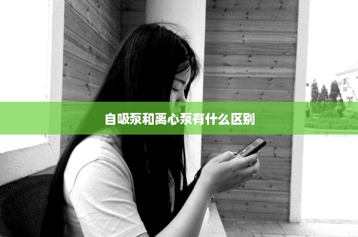 自吸泵和离心泵有什么区别