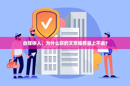 自媒体人，为什么你的文章推荐量上不去？
