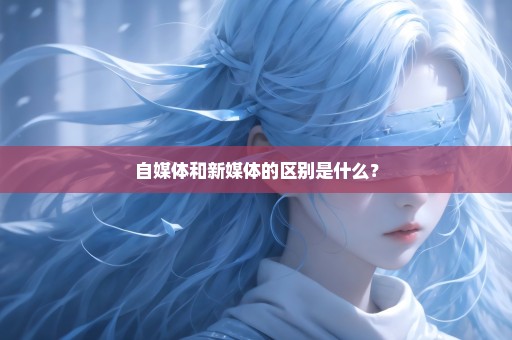 自媒体和新媒体的区别是什么？