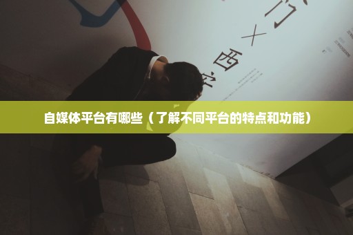 自媒体平台有哪些（了解不同平台的特点和功能）