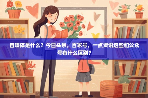 自媒体是什么？今日头条，百家号，一点资讯这些和公众号有什么区别？