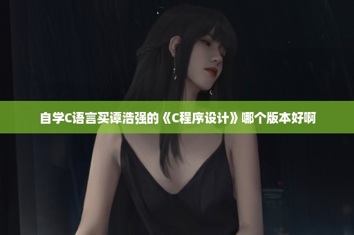 自学C语言买谭浩强的《C程序设计》哪个版本好啊
