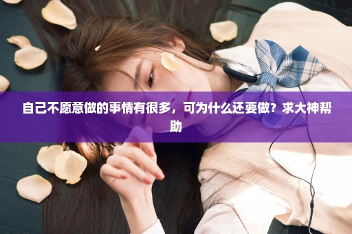 自己不愿意做的事情有很多，可为什么还要做？求大神帮助