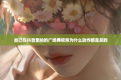 自己在抖音里拍的广场舞视频为什么动作都是反的