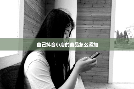 自己抖音小店的商品怎么添加