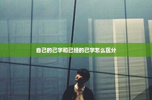 自己的己字和已经的已字怎么区分