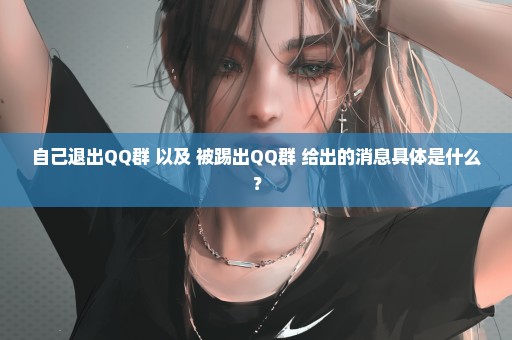 自己退出QQ群 以及 被踢出QQ群 给出的消息具体是什么？