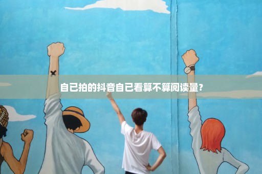 自已拍的抖音自已看算不算阅读量？