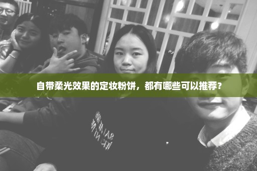 自带柔光效果的定妆粉饼，都有哪些可以推荐？