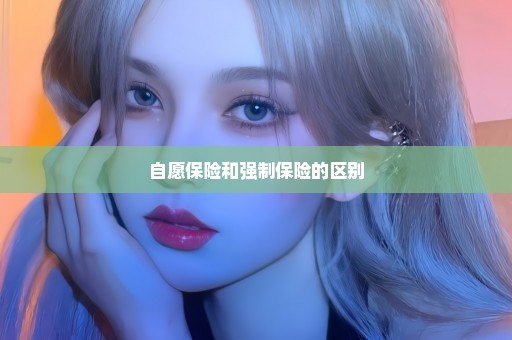 自愿保险和强制保险的区别