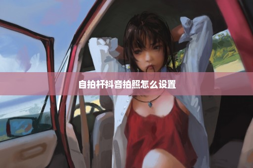 自拍杆抖音拍照怎么设置