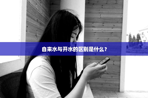 自来水与开水的区别是什么？