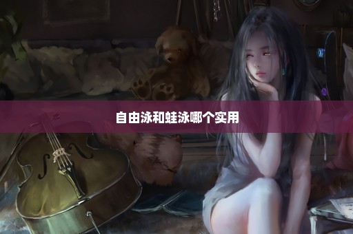 自由泳和蛙泳哪个实用