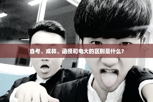 自考、成教、函授和电大的区别是什么？