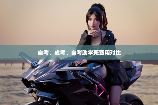 自考、成考、自考助学班费用对比