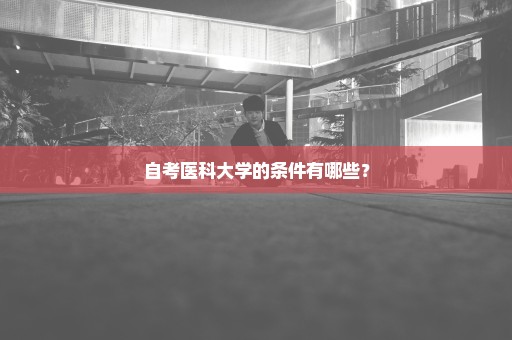 自考医科大学的条件有哪些？