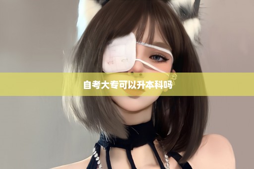 自考大专可以升本科吗