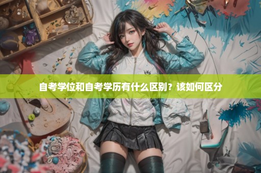 自考学位和自考学历有什么区别？该如何区分