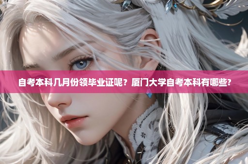 自考本科几月份领毕业证呢？厦门大学自考本科有哪些?
