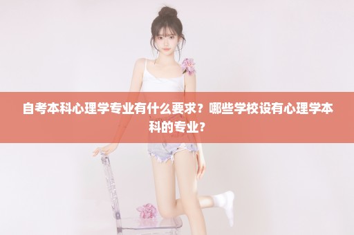 自考本科心理学专业有什么要求？哪些学校设有心理学本科的专业？