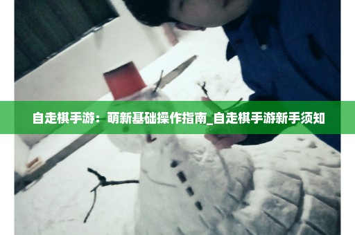 自走棋手游：萌新基础操作指南_自走棋手游新手须知