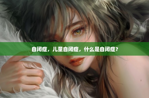 自闭症，儿童自闭症，什么是自闭症？