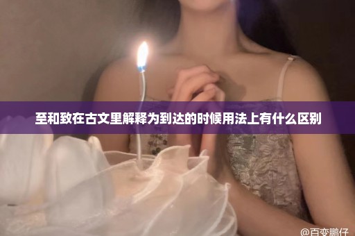 至和致在古文里解释为到达的时候用法上有什么区别