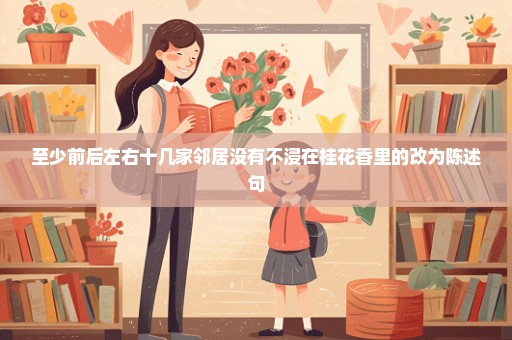 至少前后左右十几家邻居没有不浸在桂花香里的改为陈述句