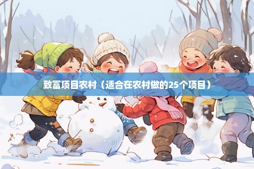 致富项目农村（适合在农村做的25个项目）
