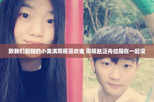 致我们甜甜的小美满周筱喜欢谁 周筱赵泛舟结局在一起没
