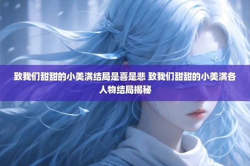 致我们甜甜的小美满结局是喜是悲 致我们甜甜的小美满各人物结局揭秘
