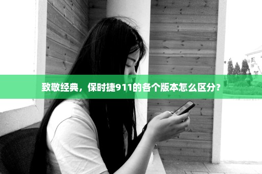 致敬经典，保时捷911的各个版本怎么区分？