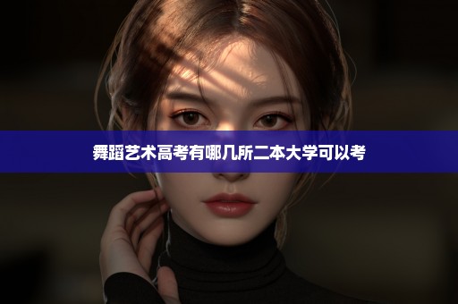 舞蹈艺术高考有哪几所二本大学可以考