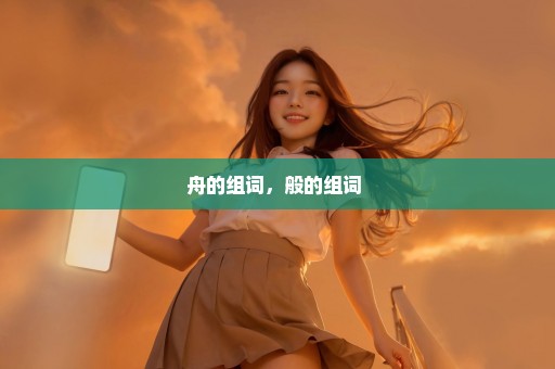 舟的组词，般的组词 