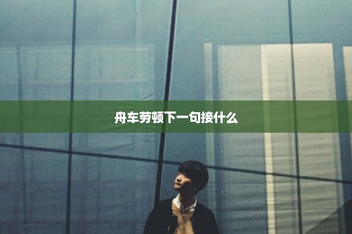舟车劳顿下一句接什么