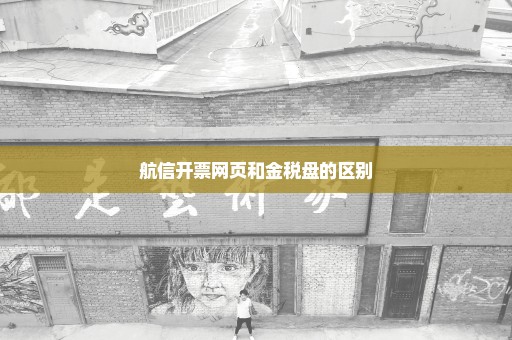 航信开票网页和金税盘的区别