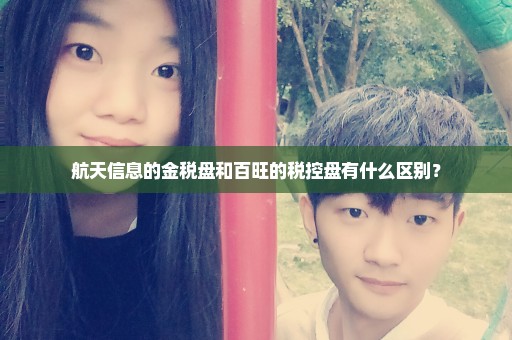 航天信息的金税盘和百旺的税控盘有什么区别？